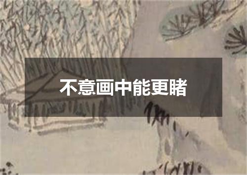 不意画中能更睹