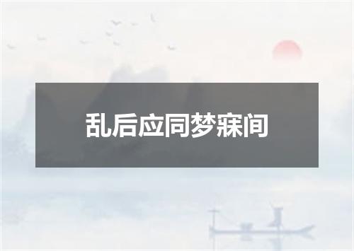 乱后应同梦寐间