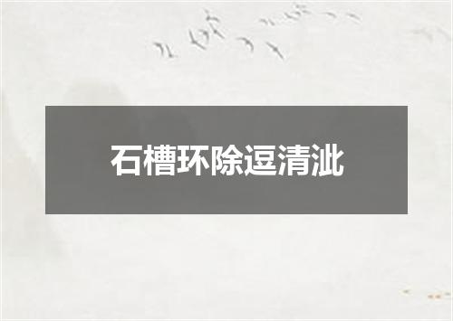 石槽环除逗清泚