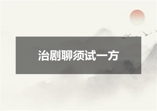 治剧聊须试一方