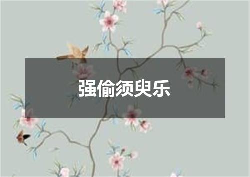 强偷须臾乐