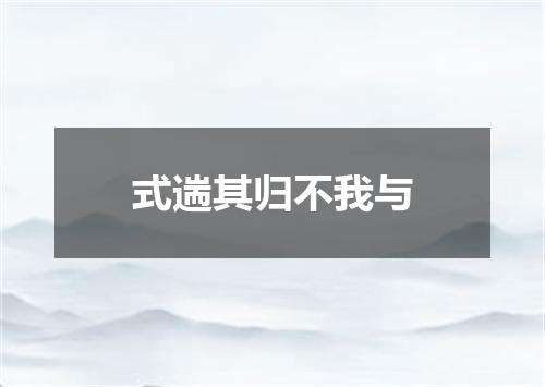 式遄其归不我与