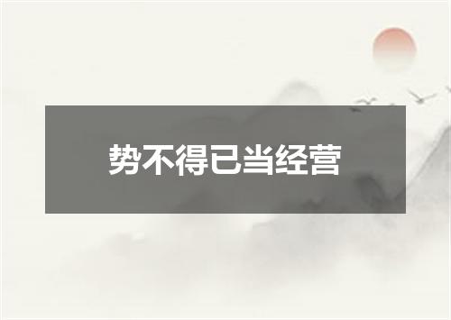 势不得已当经营