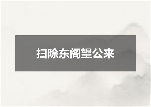 扫除东阁望公来