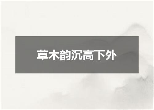 草木韵沉高下外