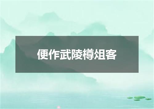 便作武陵樽俎客