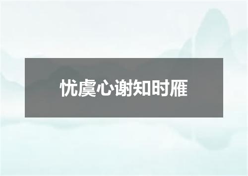 忧虞心谢知时雁