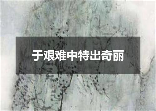 于艰难中特出奇丽