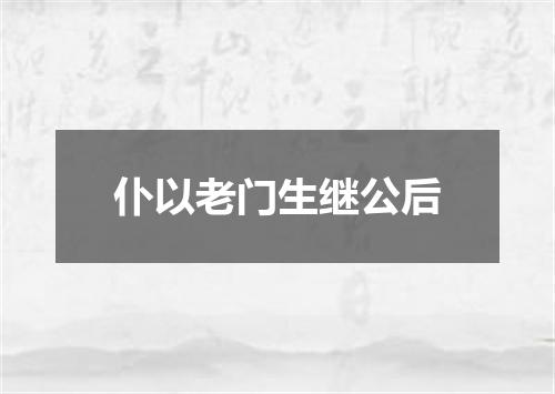 仆以老门生继公后