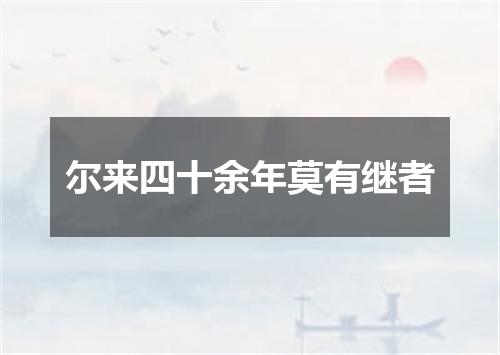 尔来四十余年莫有继者