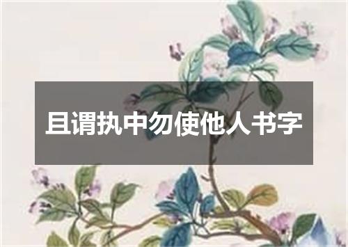 且谓执中勿使他人书字
