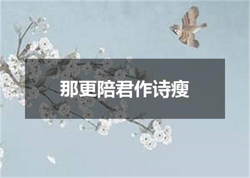 那更陪君作诗瘦