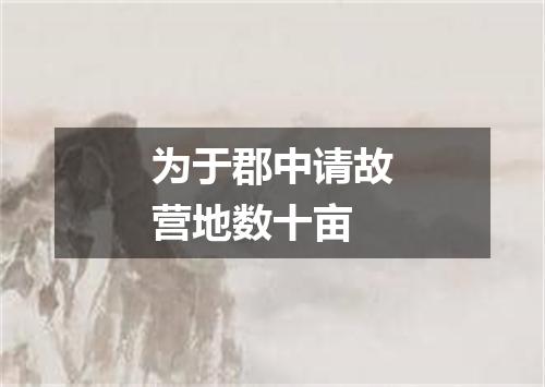 为于郡中请故营地数十亩
