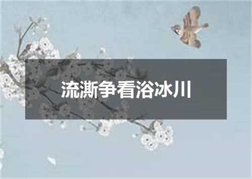流澌争看浴冰川