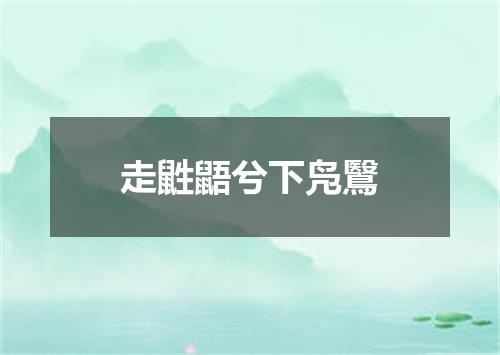 走鼪鼯兮下凫鷖