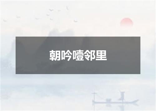 朝吟噎邻里
