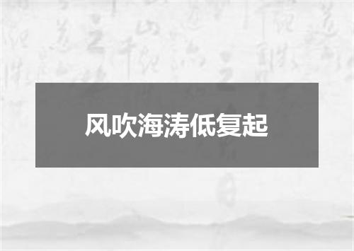 风吹海涛低复起