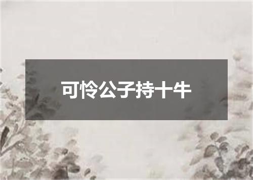 可怜公子持十牛