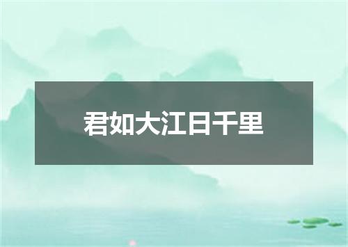 君如大江日千里