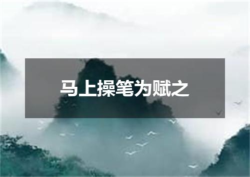 马上操笔为赋之