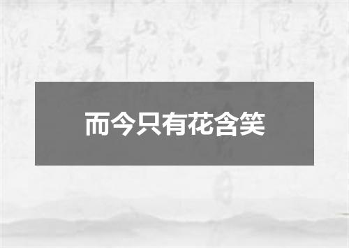 而今只有花含笑
