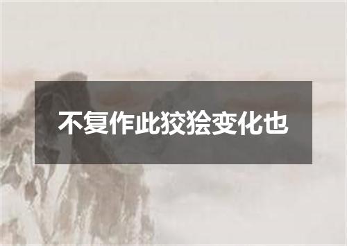 不复作此狡狯变化也