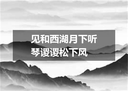 见和西湖月下听琴谡谡松下风