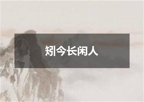 矧今长闲人