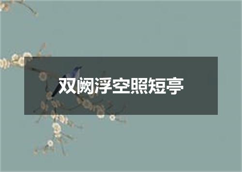 双阙浮空照短亭