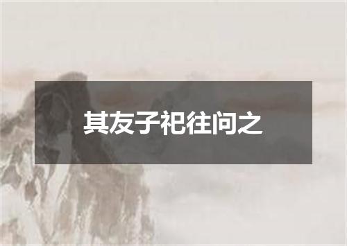 其友子祀往问之