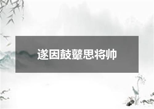 遂因鼓鼙思将帅