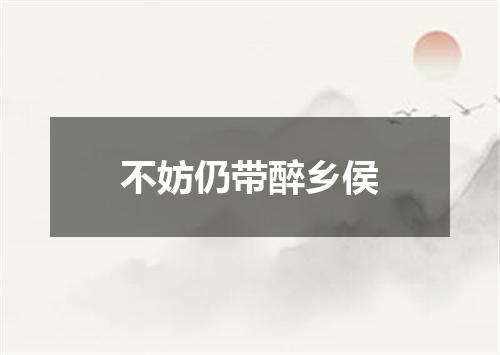 不妨仍带醉乡侯