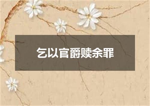 乞以官爵赎余罪