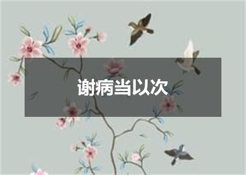 谢病当以次