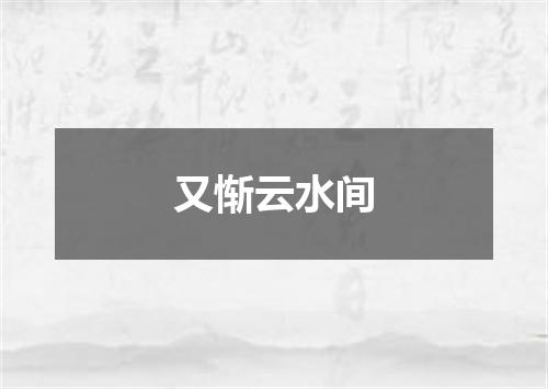 又惭云水间