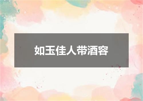 如玉佳人带酒容