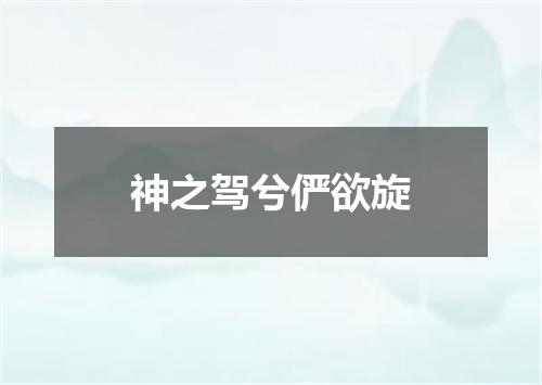神之驾兮俨欲旋