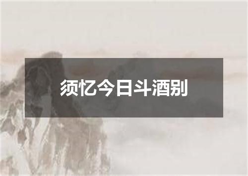 须忆今日斗酒别