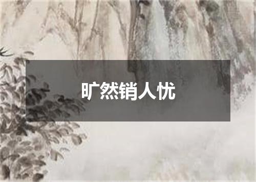 旷然销人忧