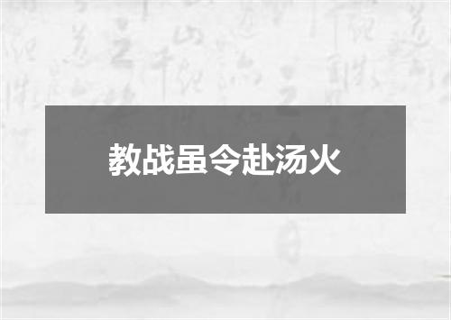 教战虽令赴汤火