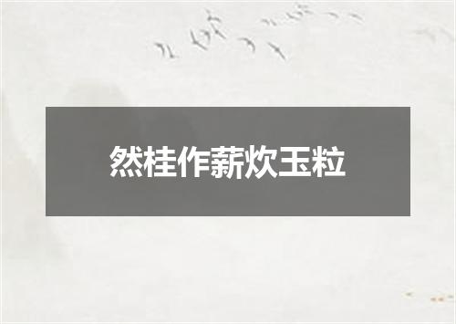 然桂作薪炊玉粒