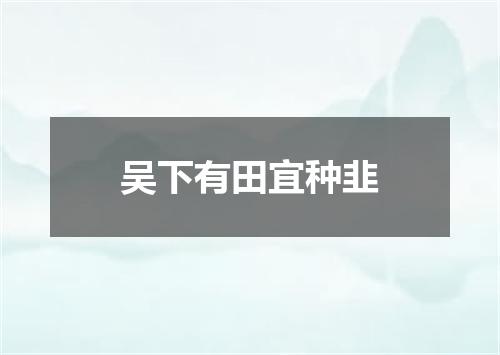 吴下有田宜种韭