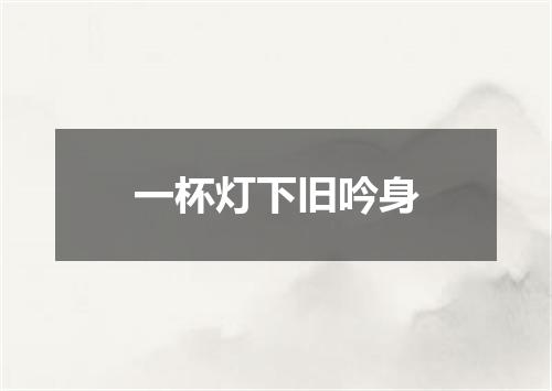 一杯灯下旧吟身