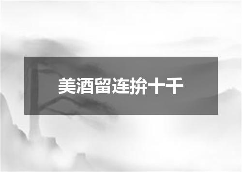 美酒留连拚十千