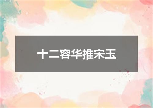 十二容华推宋玉