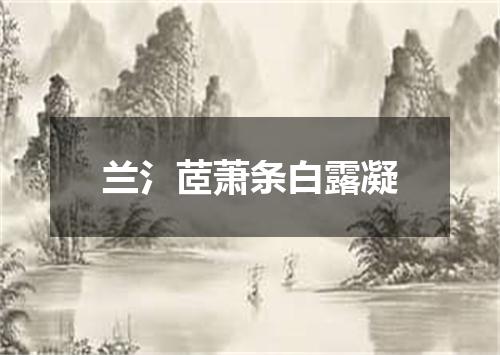 兰氵茝萧条白露凝