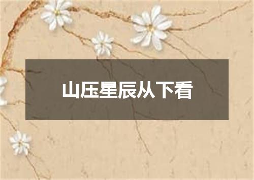 山压星辰从下看