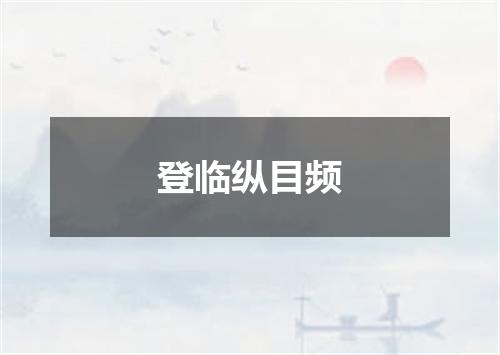 登临纵目频