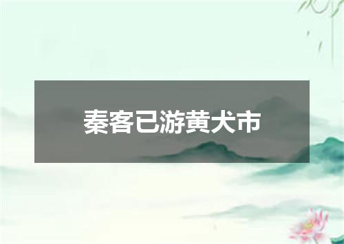 秦客已游黄犬市