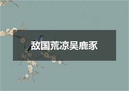 敌国荒凉吴鹿豕